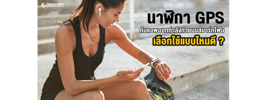 นาฬิกา GPS VS แอพออกกำลังกายบนสมาร์ทโฟน เลือกใช้แบบไหนดี ?