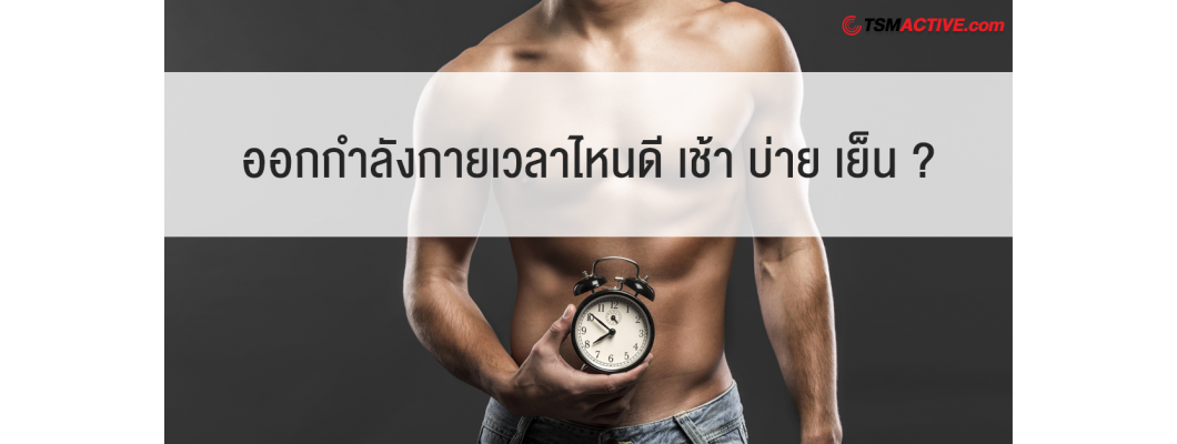 ออกกำลังกายเวลาไหนดี เช้า บ่าย เย็น ?