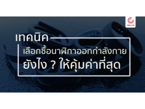 เทคนิคการเลือกซื้อนาฬิกาออกกำลังกายยังไงให้คุ้มค่าที่สุด เทคนิคการเลือกซื้อนาฬิกาออกกำลังกายยังไงให้คุ้มค่าที่สุด