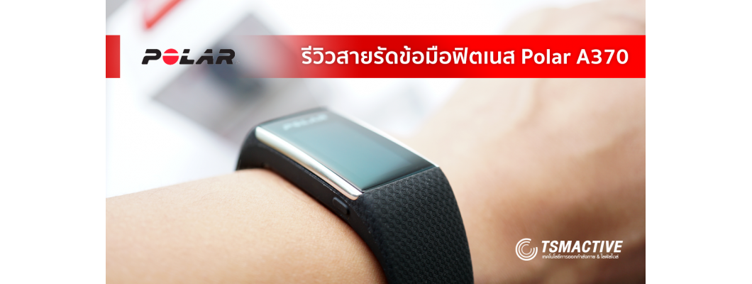 รีวิวสายรัดข้อมือฟิตเนส Polar A370 อัพเกรดความสามารถที่ดีกว่าเดิม